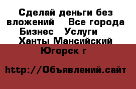 Сделай деньги без вложений. - Все города Бизнес » Услуги   . Ханты-Мансийский,Югорск г.